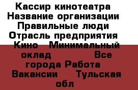 Кассир кинотеатра › Название организации ­ Правильные люди › Отрасль предприятия ­ Кино › Минимальный оклад ­ 24 000 - Все города Работа » Вакансии   . Тульская обл.